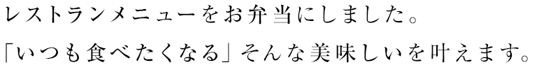 レストランメニューをお弁当にしました。「ときどき食べたくなる」そんな美味しいを叶えます。