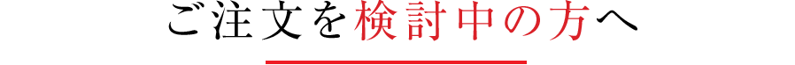 ご注文を検討中の方へ